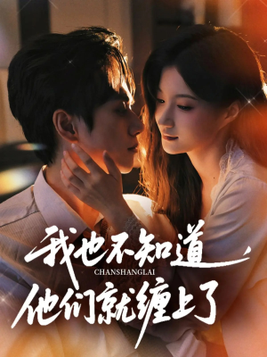 我也不知道他们就缠上了（64集）一起追短剧