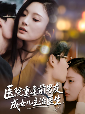 医院重逢前男友成女儿主治医生（82集）短剧全集抢先看