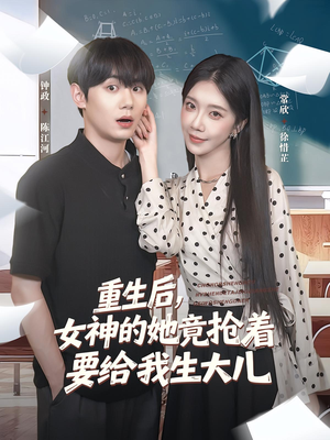 重生后女神的她竟抢着要给我生大儿（89集）精彩的短剧
