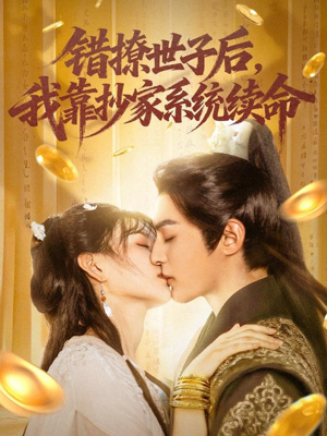 错撩世子后我靠抄家系统续命（60集）原创精彩短剧