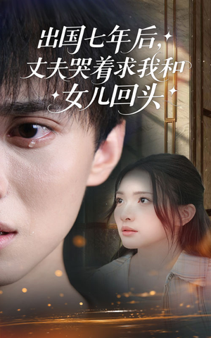 出国七年后丈夫哭着求我和女儿回头（39集）超火热门短剧
