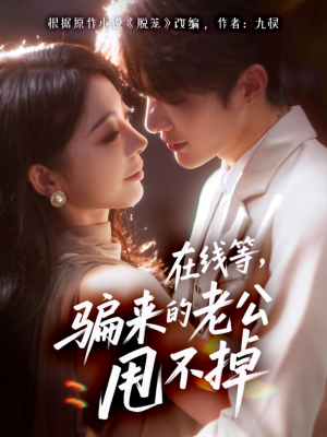 在线等骗来的老公甩不掉（61集）免费版