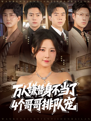 万人嫌替身不当了4个哥哥排队宠（88集）每日短剧分享