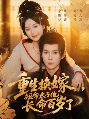 重生换嫁，短命太子他长命百岁了（80集）好看的短剧推荐