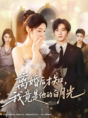 离婚后才知，我竟是他的白月光（64集）好看上头的短剧