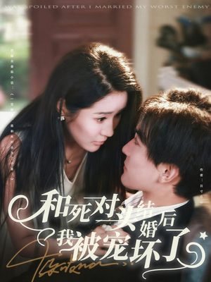 和死对头结婚后我被宠坏了（80集）每天分享短剧
