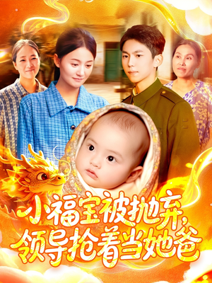 小福宝被抛弃，领导抢着当她爸（98集）短剧全集免费