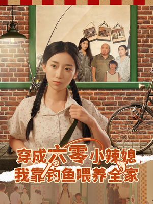 穿成六零小辣媳我靠钓鱼喂养全家（97集）热播短剧免费看