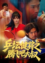 乒坛健将之腾飞吧大叔（60集）短剧热播推荐