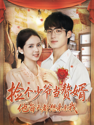 捡个少爷当赘婿，他每天都想亲亲我（72集）上热门短剧