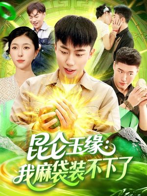 昆仑玉缘我麻袋装不下了（98集）越看越好看短剧