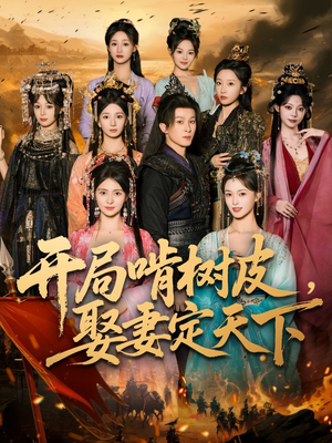 开局啃树皮娶妻定天下（80集）爆火短剧抢先看
