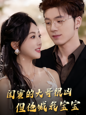 闺蜜的大哥很凶,但他喊我宝宝(80集) 闺蜜的大哥很凶,但他喊我宝宝(80集)短视频追剧推荐