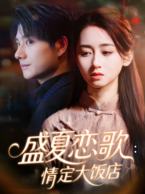 盛夏恋歌：情定大饭店（67集）精彩短剧上线