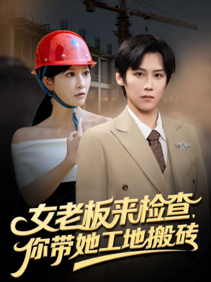 女老板来检查你带她工地搬砖（87集）这部短剧太好看