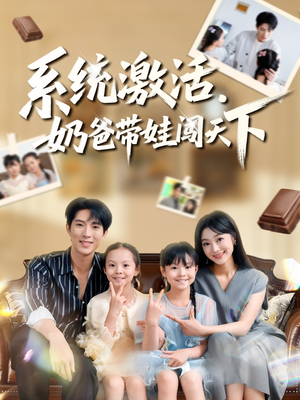 系统激活，奶爸带娃闯天下（80集）古装短剧推荐