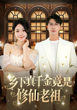 乡下真千金竟是修仙老祖（61集）最近很火的短剧
