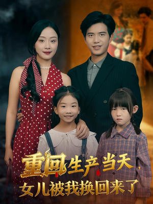 重回生产当天女儿被我换回来了（80集）免费看短剧全集