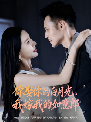 你娶你的白月光我嫁我的如意郎（68集）短剧热播抢先看