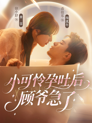 小可怜孕吐后顾爷急了（80集）爆款短剧推荐