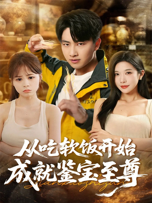从吃软饭开始成就鉴宝至尊（60集）火爆短剧推荐