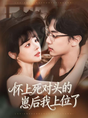 怀上死对头的崽后我上位了(74集) 怀上死对头的崽后我上位了(74集)免费全集短剧