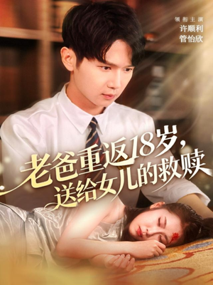 老爸重返18岁，送给女儿的救赎（80集）分享好看短剧