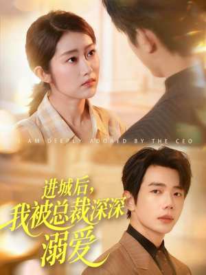 进城后，我被总裁深深溺爱（109集）短剧后续更精彩