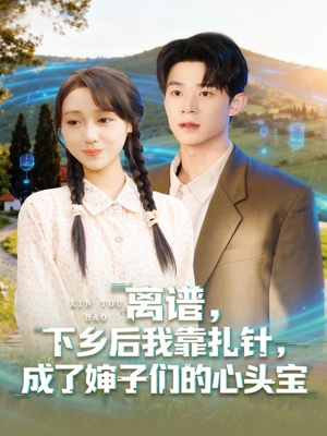 离谱下乡后我靠扎针成了婶子们的心头宝（79集）网络小短剧