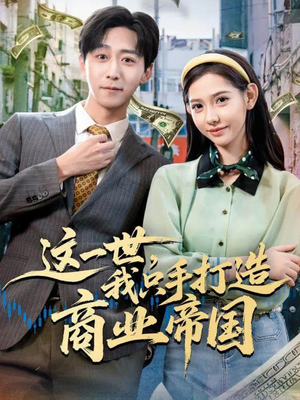 这一世，我只手打造商业帝国（82集）独家短剧免费看