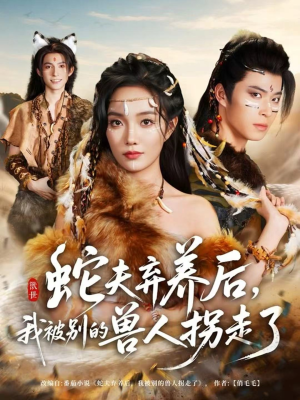 蛇夫弃养后，我被别的兽人拐走了（60集）直接追到结尾