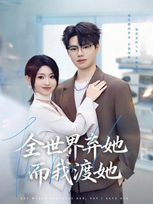 全世界弃她而我渡她（80集）热播短剧抢先看