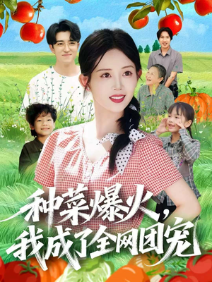 种菜爆火，我成了全网团宠（65集）亿万短剧抢先看