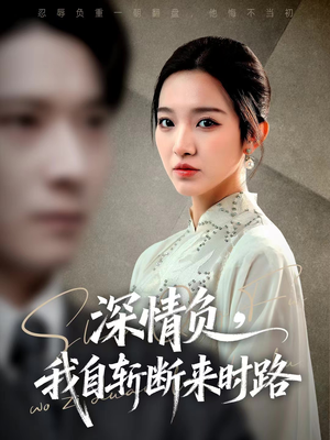 深情负，我自斩断来时路（62集）热门短剧推广