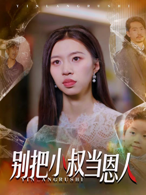 别把小叔当恩人（56集）原创精彩短剧