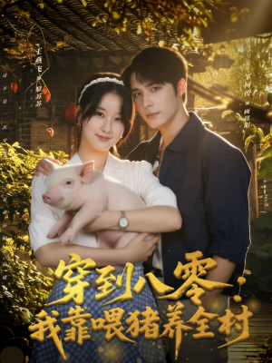 穿到八零：我靠喂猪养全村（61集）爆款短剧抢先看
