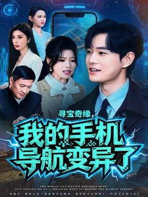 寻宝奇缘，我的手机导航变异了（80集）精彩短剧来袭