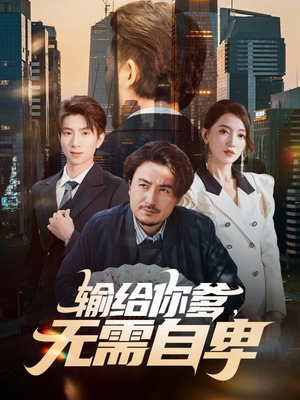 输给你爹无需自卑（61集）爆款短剧推荐