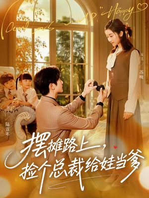 摆摊路上，捡个总裁给娃当爹（98集）短剧全集完整版