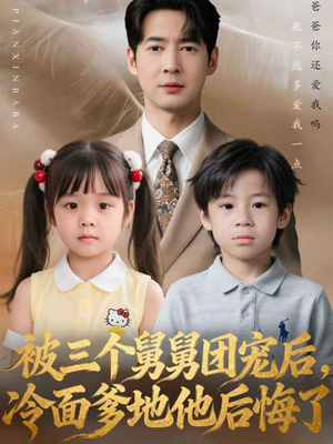 被三个舅舅团宠后，冷面爹地他后悔了（72集）短剧看全集