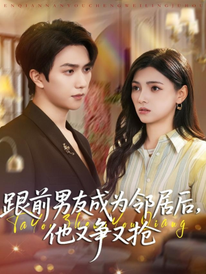 跟前男友成为邻居后，他又争又抢（77集）精彩短剧分享。