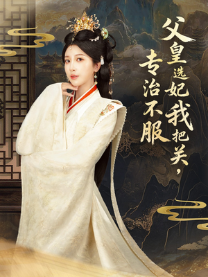 父皇选妃我把关，专治不服＆莫触龙鳞（86集）爆款短剧推荐
