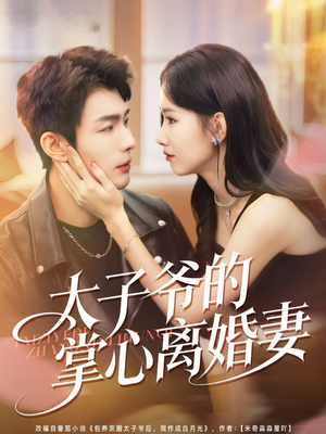 太子爷的掌心离婚妻（76集）红果短剧免费看