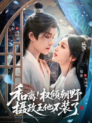 和离权倾朝野摄政王他不装了（80集）看精彩短剧