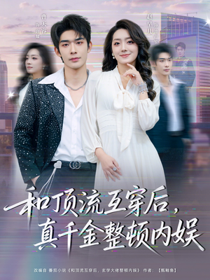 和顶流互穿后，真千金整顿内娱（80集）全集一网打尽