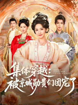 集体穿越被京城勋贵们团宠了（72集）看过的人都说好