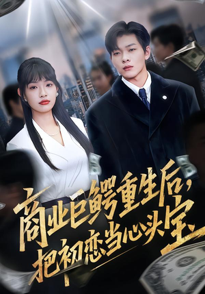 商业巨鳄重生后，把初恋当心头宝（78集）抢先看热门短剧