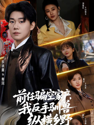 前任骗空家产，我反手驯兽纵横乡野（80集）短剧视频分享