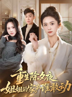 重生除夕夜，姐姐的家产谁敢动（60集）短剧片段推荐