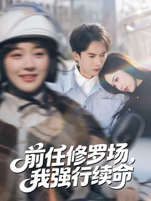 前任修罗场，我强行续命（80集）好看短剧又来了